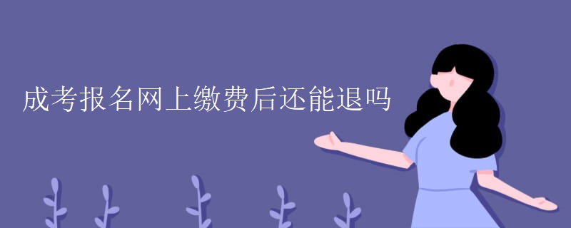 成考报名网上缴费后还能退吗