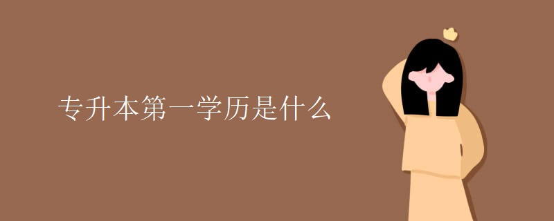 专升本第一学历是什么