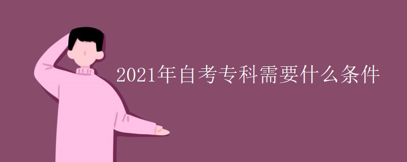 2021年自考专科需要什么条件