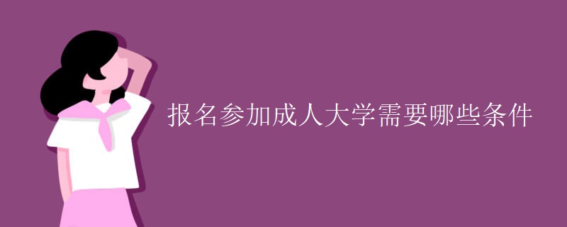 报名参加成人大学需要哪些条件