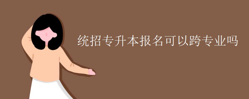 统招专升本报名可以跨专业吗