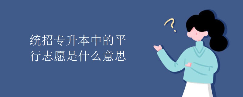 统招专升本中的平行志愿是什么意思