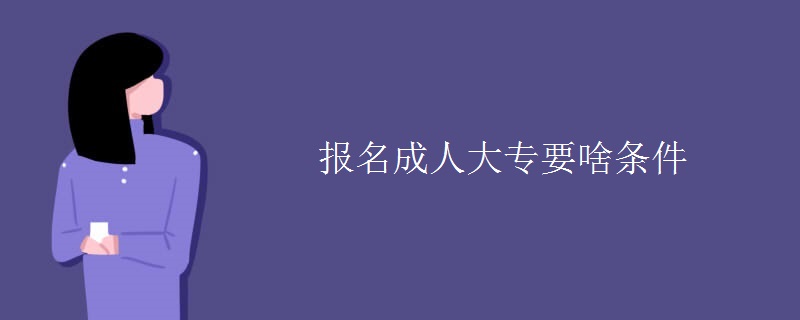 报名成人大专要啥条件
