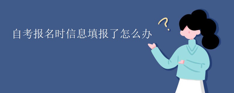 自考报名时信息填报了怎么办