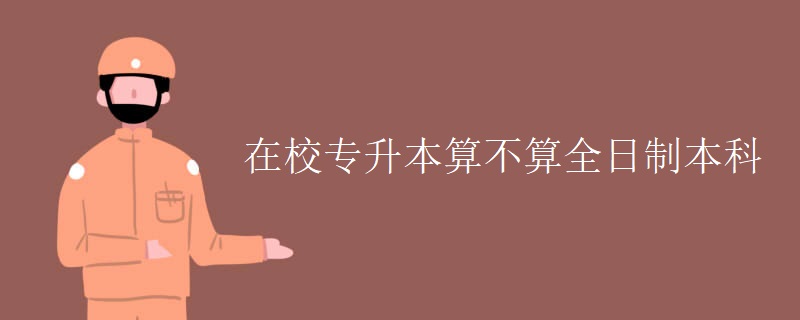 在校专升本算不算全日制本科