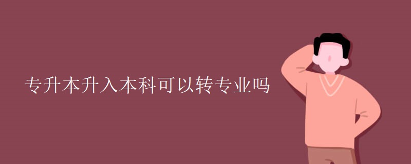 专升本升入本科可以转专业吗